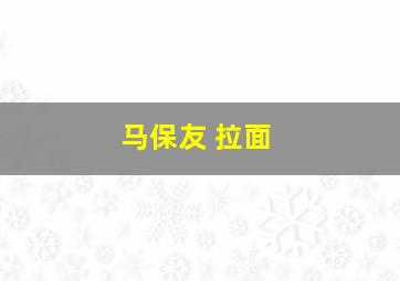 马保友 拉面